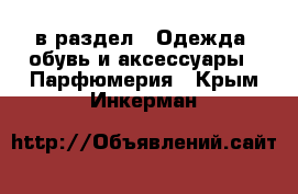  в раздел : Одежда, обувь и аксессуары » Парфюмерия . Крым,Инкерман